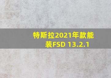 特斯拉2021年款能装FSD 13.2.1